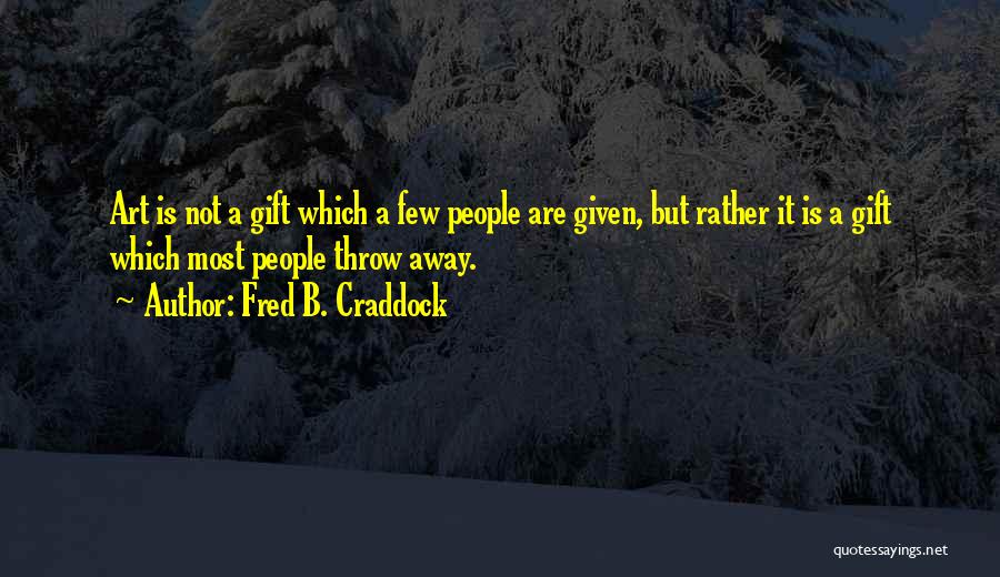 Fred B. Craddock Quotes: Art Is Not A Gift Which A Few People Are Given, But Rather It Is A Gift Which Most People