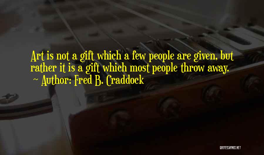 Fred B. Craddock Quotes: Art Is Not A Gift Which A Few People Are Given, But Rather It Is A Gift Which Most People