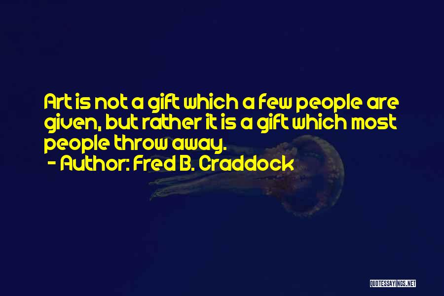 Fred B. Craddock Quotes: Art Is Not A Gift Which A Few People Are Given, But Rather It Is A Gift Which Most People