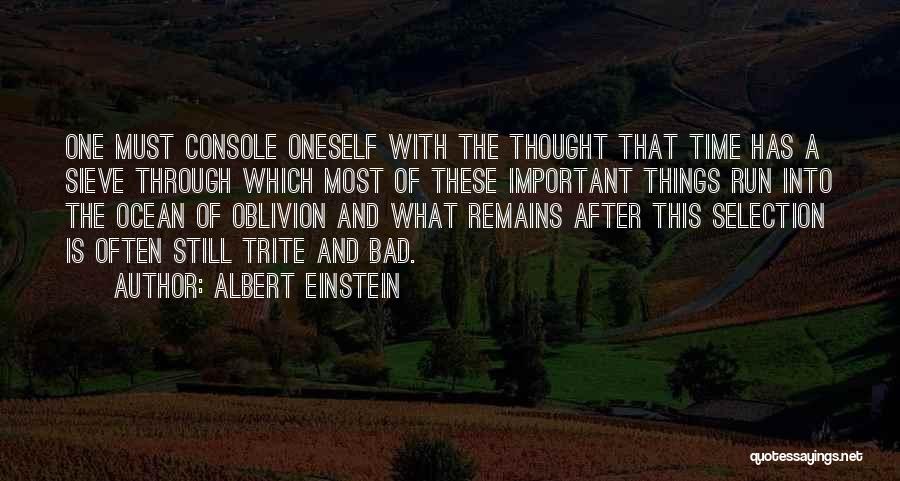 Albert Einstein Quotes: One Must Console Oneself With The Thought That Time Has A Sieve Through Which Most Of These Important Things Run