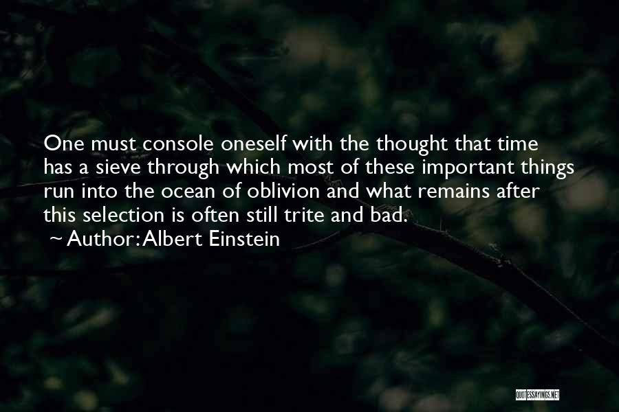 Albert Einstein Quotes: One Must Console Oneself With The Thought That Time Has A Sieve Through Which Most Of These Important Things Run