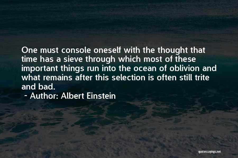 Albert Einstein Quotes: One Must Console Oneself With The Thought That Time Has A Sieve Through Which Most Of These Important Things Run