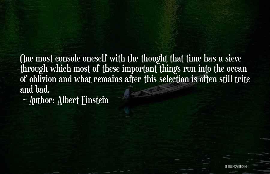 Albert Einstein Quotes: One Must Console Oneself With The Thought That Time Has A Sieve Through Which Most Of These Important Things Run