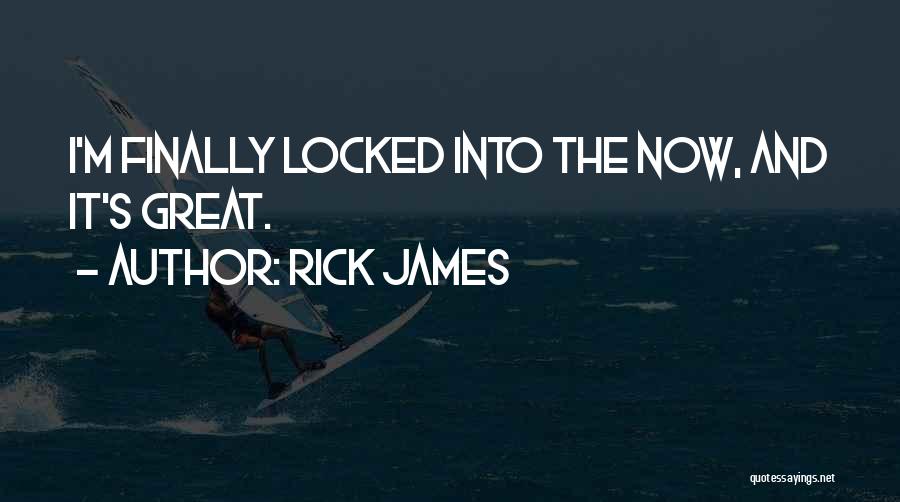 Rick James Quotes: I'm Finally Locked Into The Now, And It's Great.