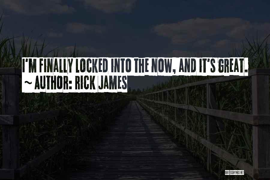 Rick James Quotes: I'm Finally Locked Into The Now, And It's Great.