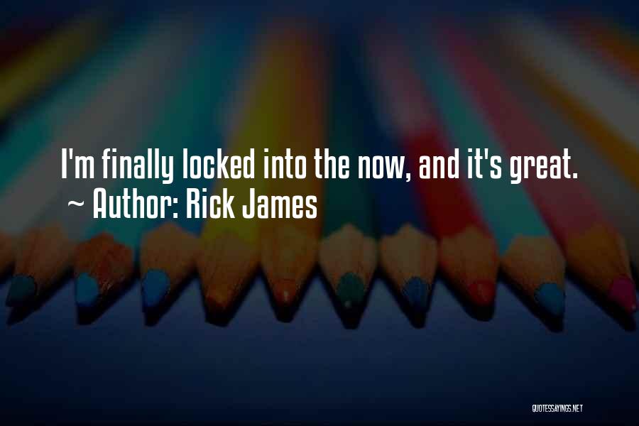 Rick James Quotes: I'm Finally Locked Into The Now, And It's Great.