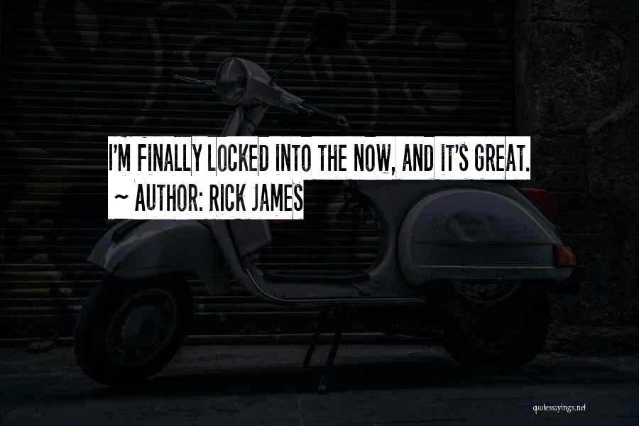 Rick James Quotes: I'm Finally Locked Into The Now, And It's Great.