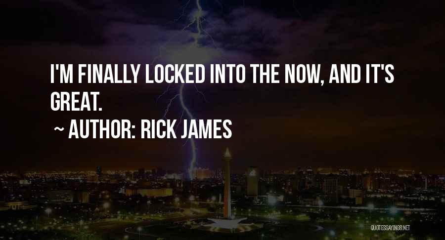 Rick James Quotes: I'm Finally Locked Into The Now, And It's Great.