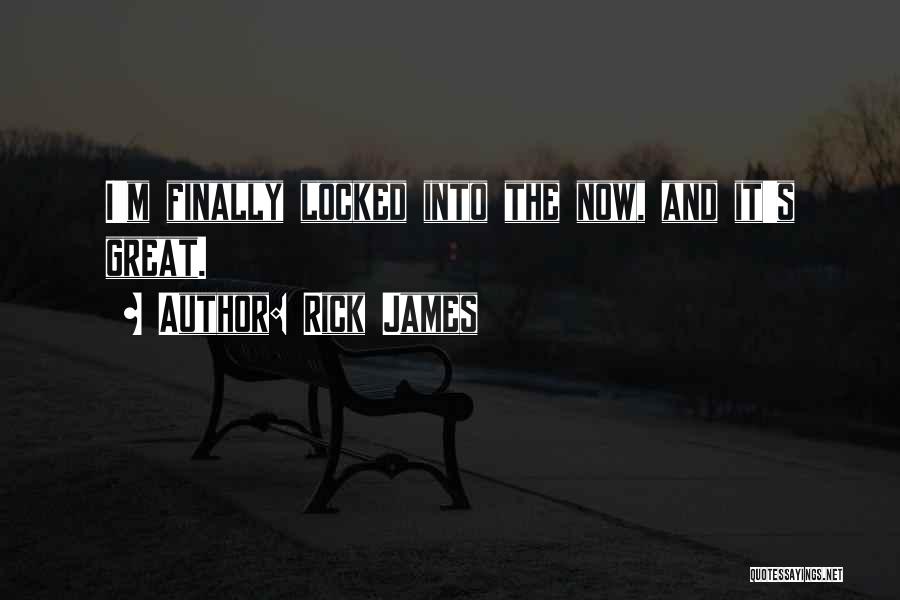 Rick James Quotes: I'm Finally Locked Into The Now, And It's Great.