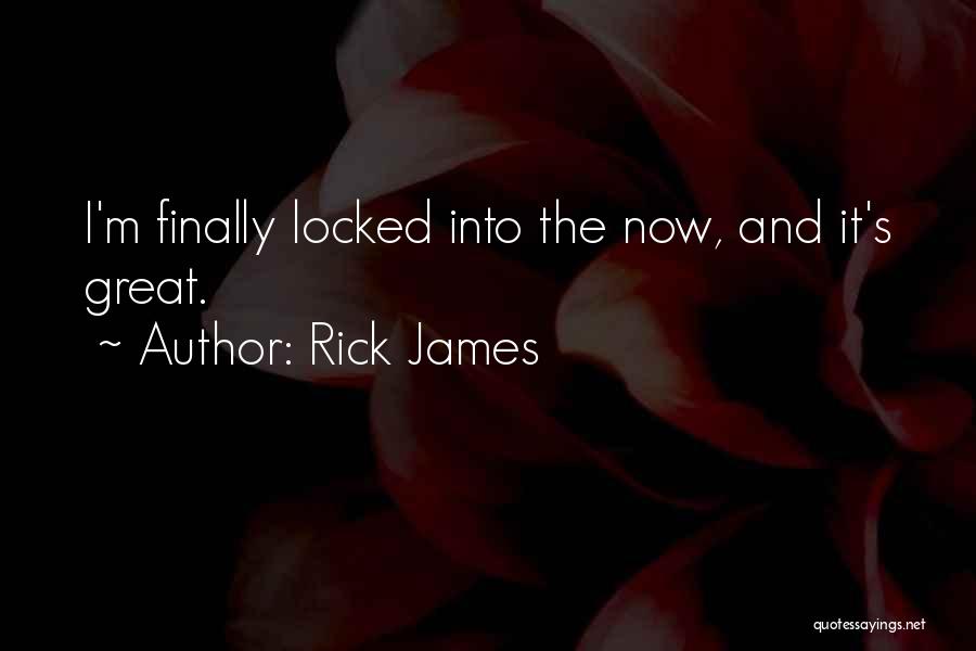 Rick James Quotes: I'm Finally Locked Into The Now, And It's Great.