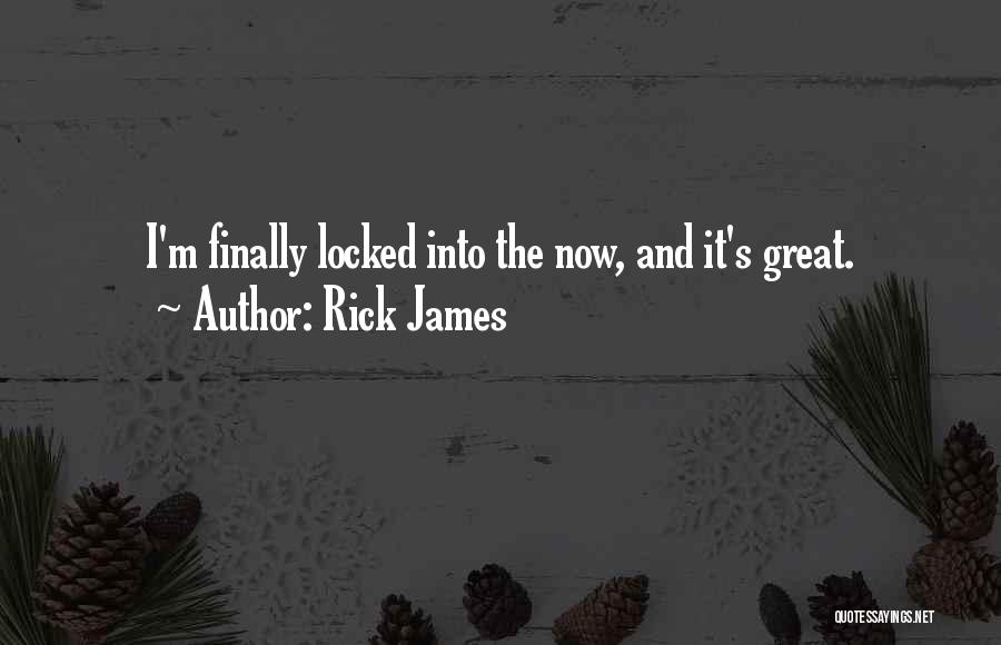 Rick James Quotes: I'm Finally Locked Into The Now, And It's Great.