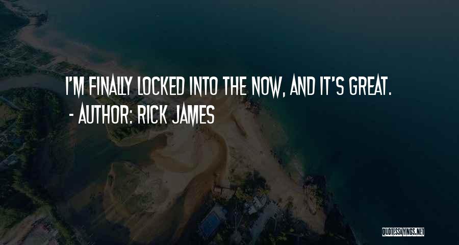 Rick James Quotes: I'm Finally Locked Into The Now, And It's Great.