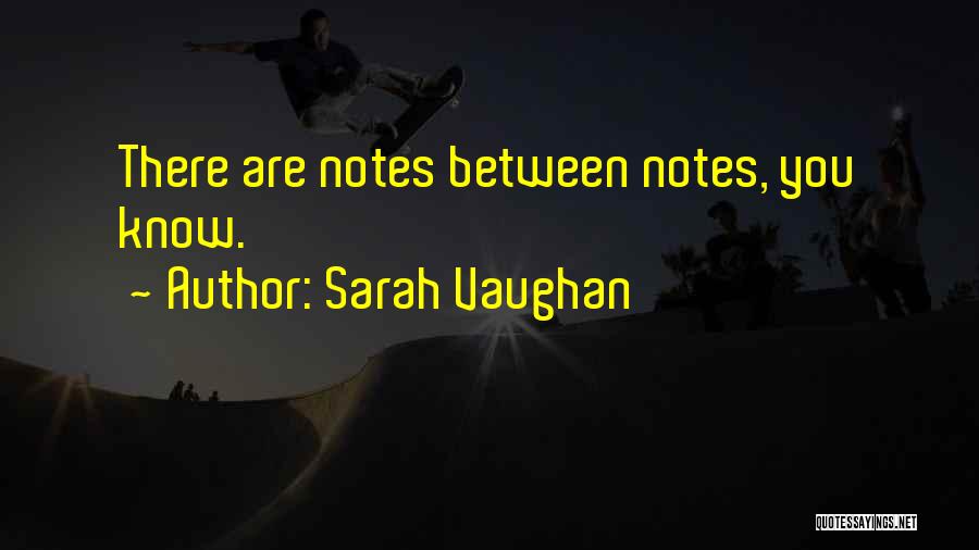 Sarah Vaughan Quotes: There Are Notes Between Notes, You Know.