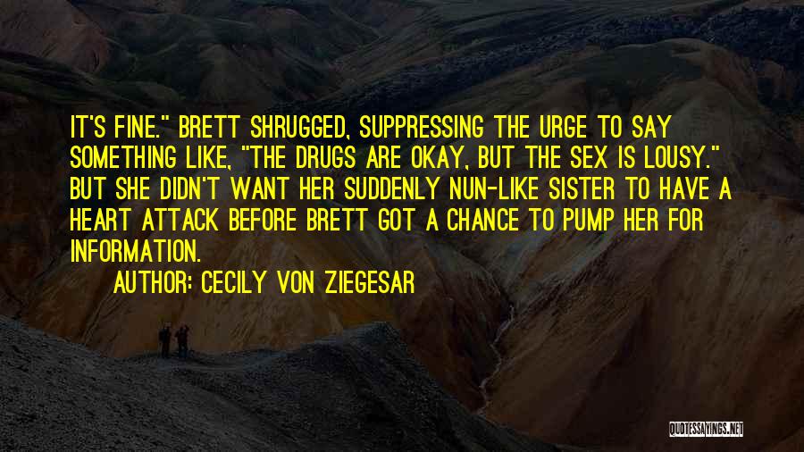 Cecily Von Ziegesar Quotes: It's Fine. Brett Shrugged, Suppressing The Urge To Say Something Like, The Drugs Are Okay, But The Sex Is Lousy.