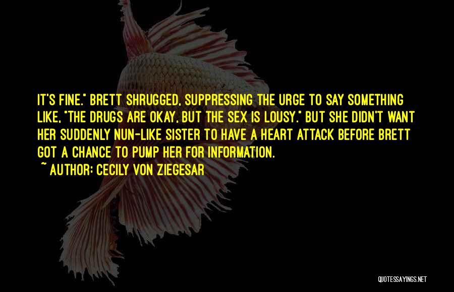 Cecily Von Ziegesar Quotes: It's Fine. Brett Shrugged, Suppressing The Urge To Say Something Like, The Drugs Are Okay, But The Sex Is Lousy.