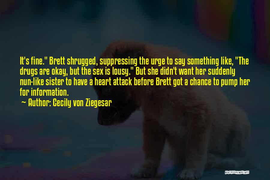 Cecily Von Ziegesar Quotes: It's Fine. Brett Shrugged, Suppressing The Urge To Say Something Like, The Drugs Are Okay, But The Sex Is Lousy.