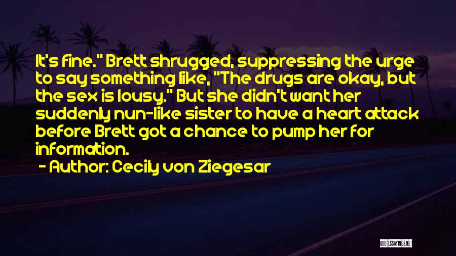 Cecily Von Ziegesar Quotes: It's Fine. Brett Shrugged, Suppressing The Urge To Say Something Like, The Drugs Are Okay, But The Sex Is Lousy.