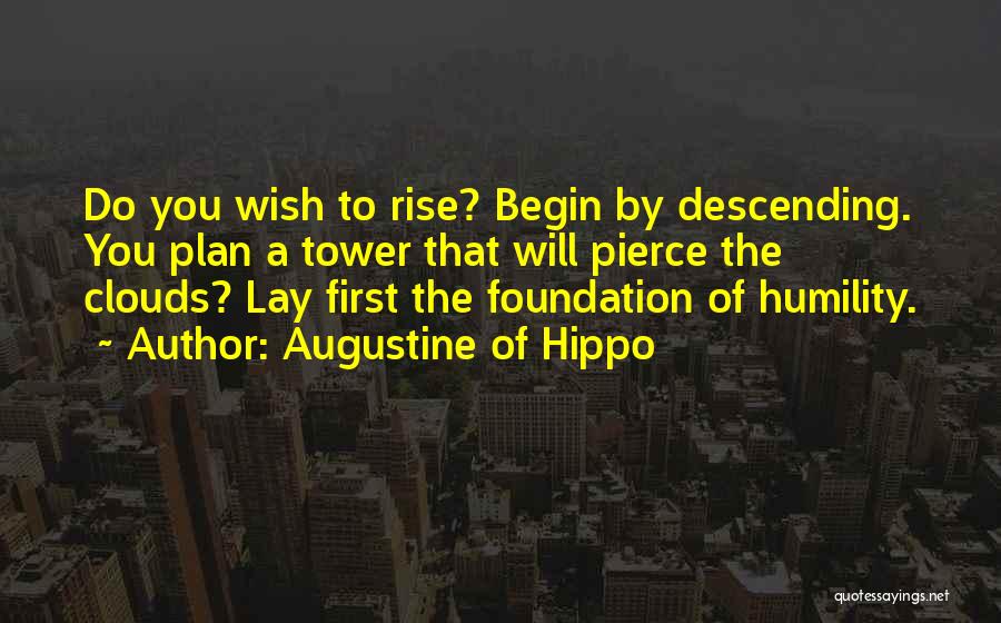 Augustine Of Hippo Quotes: Do You Wish To Rise? Begin By Descending. You Plan A Tower That Will Pierce The Clouds? Lay First The