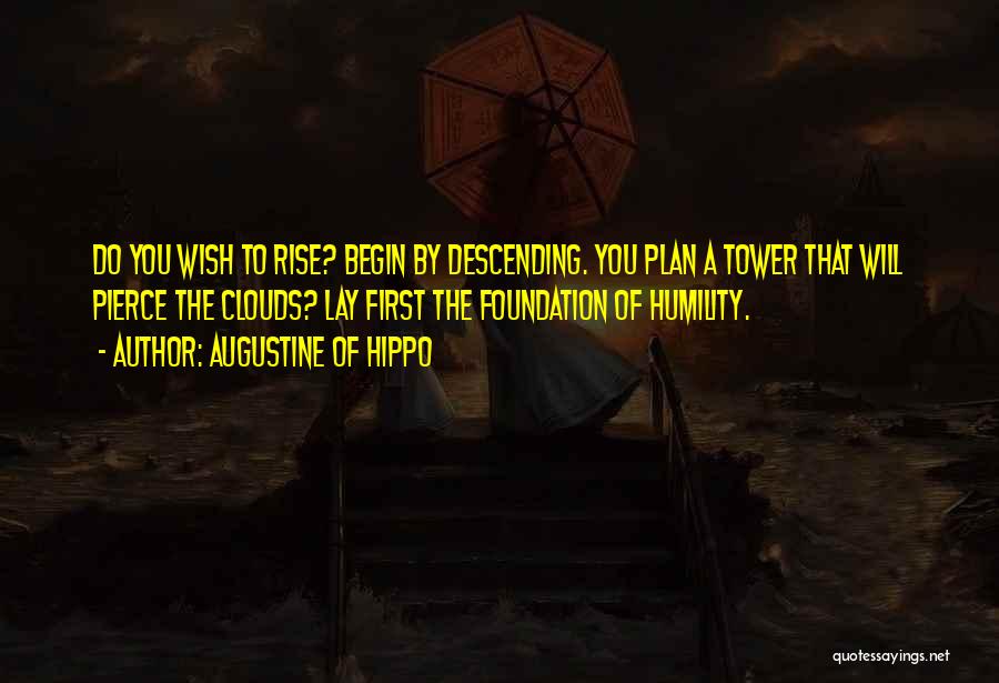 Augustine Of Hippo Quotes: Do You Wish To Rise? Begin By Descending. You Plan A Tower That Will Pierce The Clouds? Lay First The