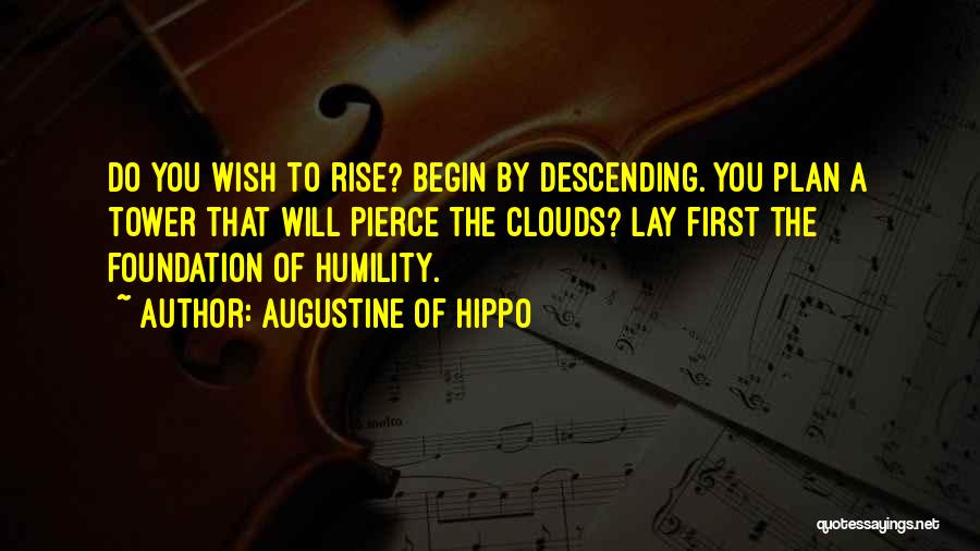 Augustine Of Hippo Quotes: Do You Wish To Rise? Begin By Descending. You Plan A Tower That Will Pierce The Clouds? Lay First The