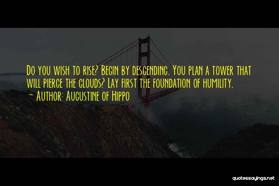 Augustine Of Hippo Quotes: Do You Wish To Rise? Begin By Descending. You Plan A Tower That Will Pierce The Clouds? Lay First The