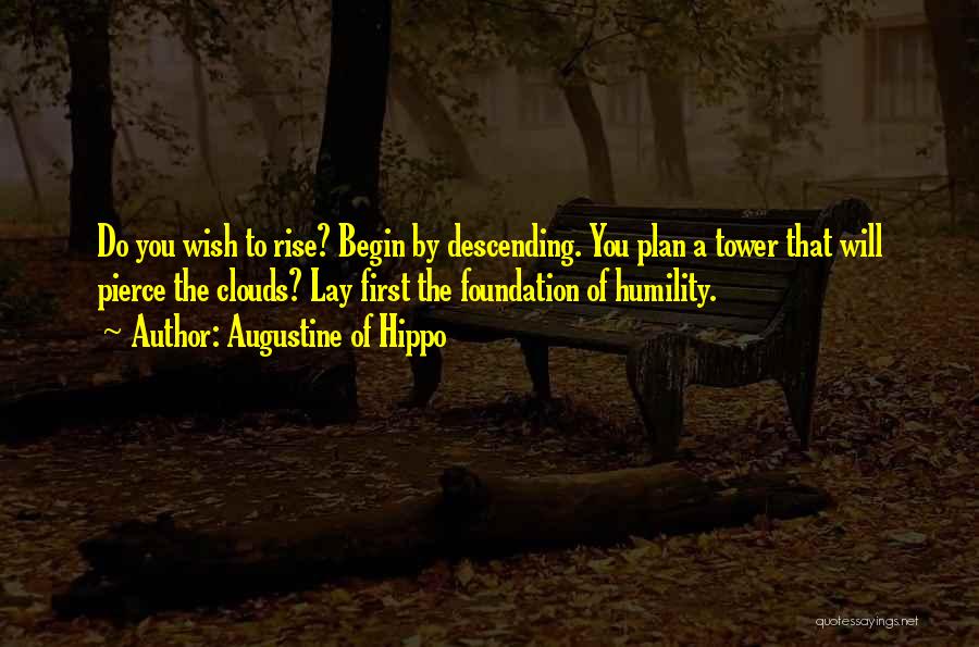 Augustine Of Hippo Quotes: Do You Wish To Rise? Begin By Descending. You Plan A Tower That Will Pierce The Clouds? Lay First The