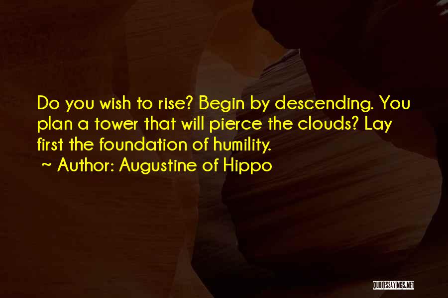 Augustine Of Hippo Quotes: Do You Wish To Rise? Begin By Descending. You Plan A Tower That Will Pierce The Clouds? Lay First The