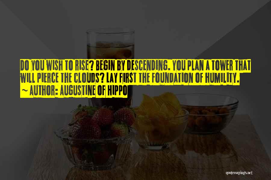 Augustine Of Hippo Quotes: Do You Wish To Rise? Begin By Descending. You Plan A Tower That Will Pierce The Clouds? Lay First The