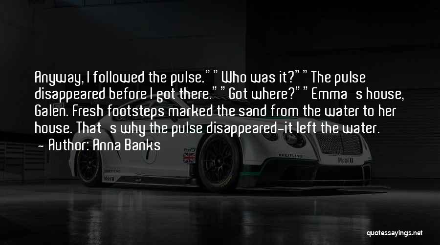 Anna Banks Quotes: Anyway, I Followed The Pulse.who Was It?the Pulse Disappeared Before I Got There.got Where?emma's House, Galen. Fresh Footsteps Marked The