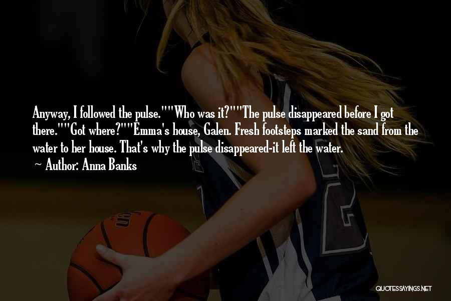 Anna Banks Quotes: Anyway, I Followed The Pulse.who Was It?the Pulse Disappeared Before I Got There.got Where?emma's House, Galen. Fresh Footsteps Marked The