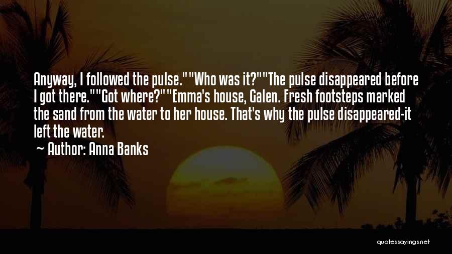 Anna Banks Quotes: Anyway, I Followed The Pulse.who Was It?the Pulse Disappeared Before I Got There.got Where?emma's House, Galen. Fresh Footsteps Marked The