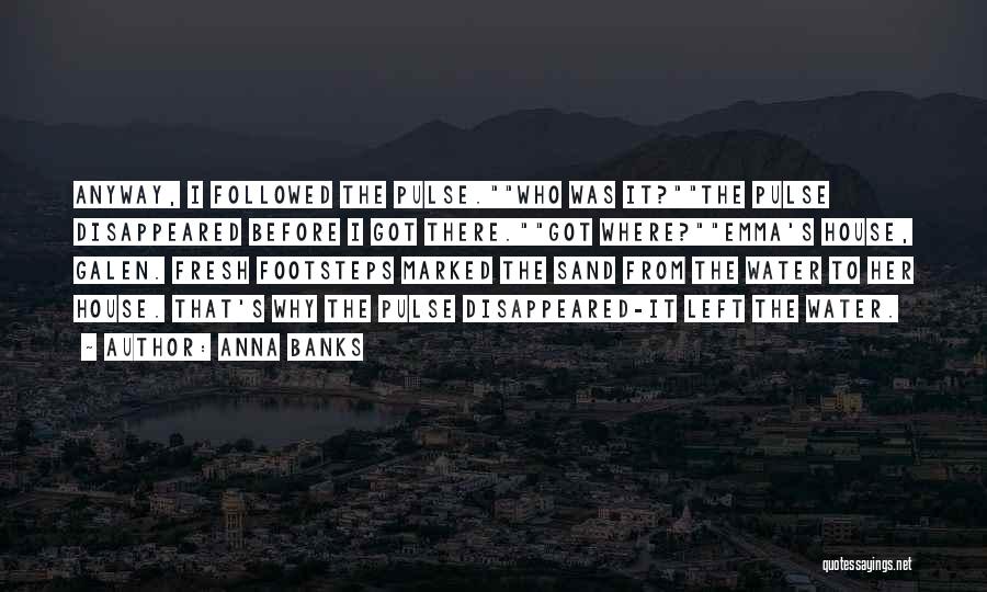 Anna Banks Quotes: Anyway, I Followed The Pulse.who Was It?the Pulse Disappeared Before I Got There.got Where?emma's House, Galen. Fresh Footsteps Marked The