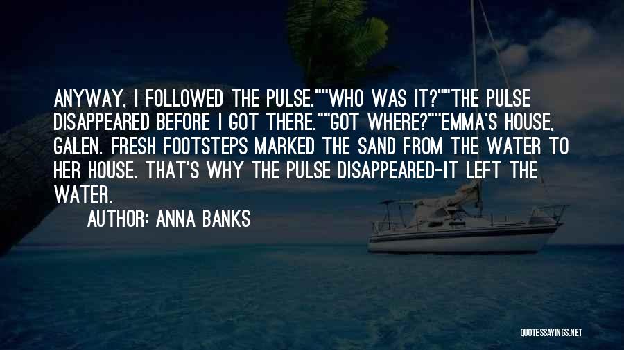 Anna Banks Quotes: Anyway, I Followed The Pulse.who Was It?the Pulse Disappeared Before I Got There.got Where?emma's House, Galen. Fresh Footsteps Marked The