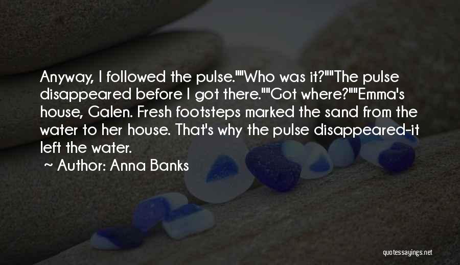 Anna Banks Quotes: Anyway, I Followed The Pulse.who Was It?the Pulse Disappeared Before I Got There.got Where?emma's House, Galen. Fresh Footsteps Marked The