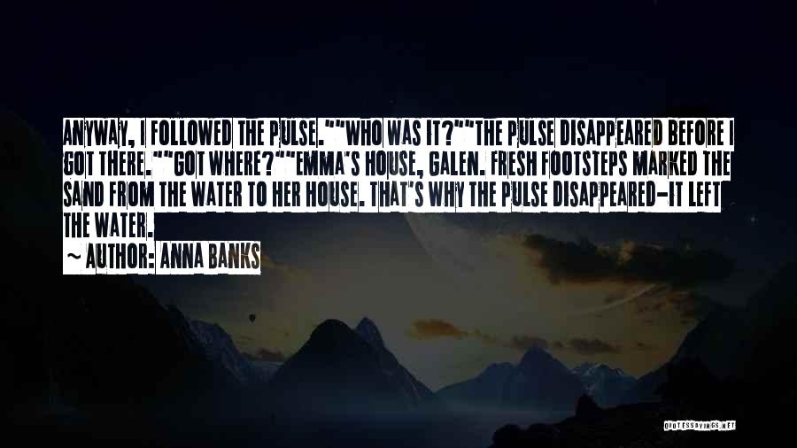 Anna Banks Quotes: Anyway, I Followed The Pulse.who Was It?the Pulse Disappeared Before I Got There.got Where?emma's House, Galen. Fresh Footsteps Marked The