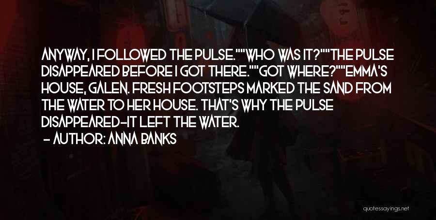 Anna Banks Quotes: Anyway, I Followed The Pulse.who Was It?the Pulse Disappeared Before I Got There.got Where?emma's House, Galen. Fresh Footsteps Marked The