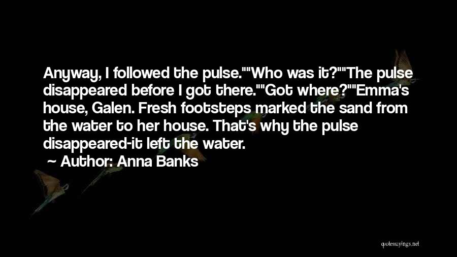 Anna Banks Quotes: Anyway, I Followed The Pulse.who Was It?the Pulse Disappeared Before I Got There.got Where?emma's House, Galen. Fresh Footsteps Marked The