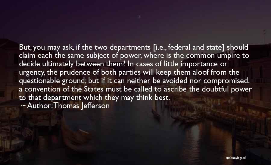 Thomas Jefferson Quotes: But, You May Ask, If The Two Departments [i.e., Federal And State] Should Claim Each The Same Subject Of Power,