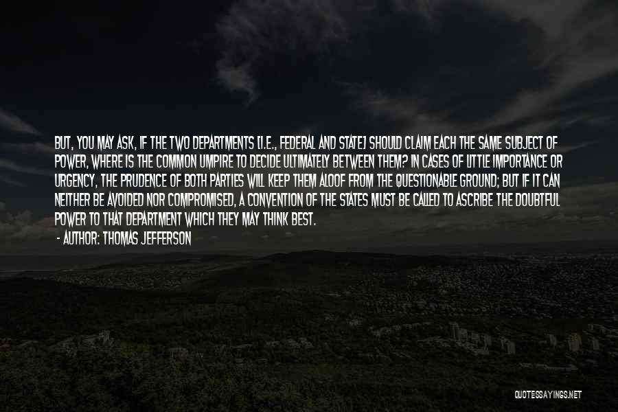 Thomas Jefferson Quotes: But, You May Ask, If The Two Departments [i.e., Federal And State] Should Claim Each The Same Subject Of Power,