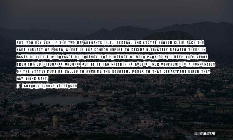 Thomas Jefferson Quotes: But, You May Ask, If The Two Departments [i.e., Federal And State] Should Claim Each The Same Subject Of Power,