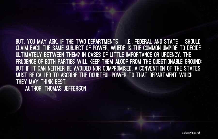 Thomas Jefferson Quotes: But, You May Ask, If The Two Departments [i.e., Federal And State] Should Claim Each The Same Subject Of Power,