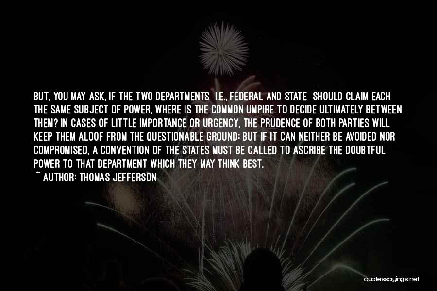 Thomas Jefferson Quotes: But, You May Ask, If The Two Departments [i.e., Federal And State] Should Claim Each The Same Subject Of Power,