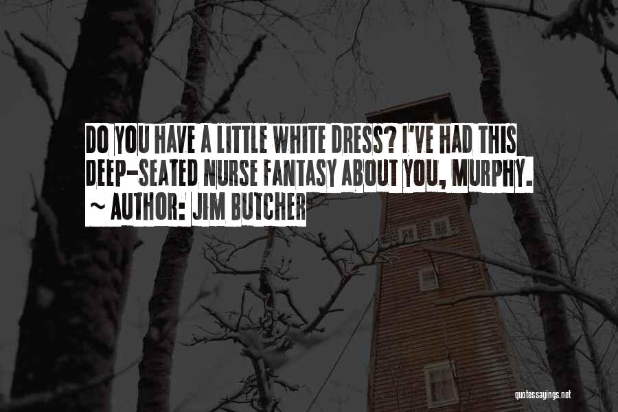 Jim Butcher Quotes: Do You Have A Little White Dress? I've Had This Deep-seated Nurse Fantasy About You, Murphy.
