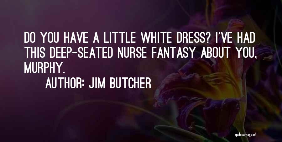Jim Butcher Quotes: Do You Have A Little White Dress? I've Had This Deep-seated Nurse Fantasy About You, Murphy.