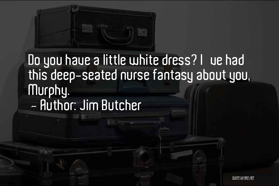Jim Butcher Quotes: Do You Have A Little White Dress? I've Had This Deep-seated Nurse Fantasy About You, Murphy.