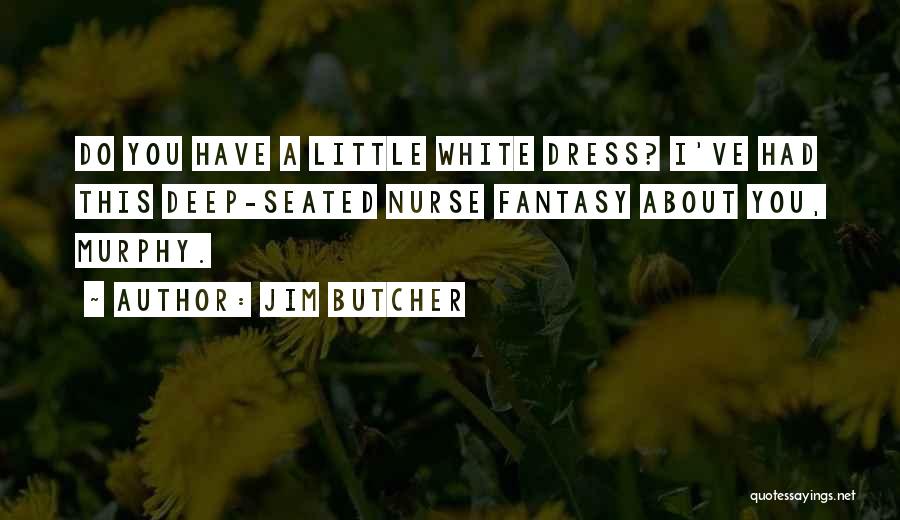 Jim Butcher Quotes: Do You Have A Little White Dress? I've Had This Deep-seated Nurse Fantasy About You, Murphy.
