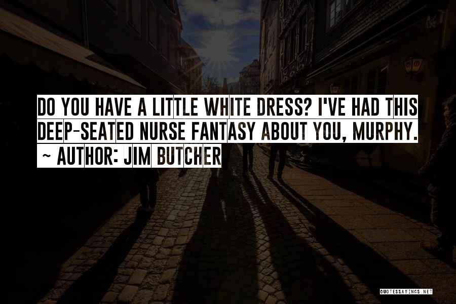 Jim Butcher Quotes: Do You Have A Little White Dress? I've Had This Deep-seated Nurse Fantasy About You, Murphy.