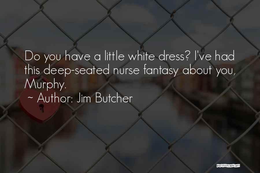 Jim Butcher Quotes: Do You Have A Little White Dress? I've Had This Deep-seated Nurse Fantasy About You, Murphy.