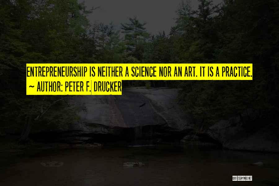 Peter F. Drucker Quotes: Entrepreneurship Is Neither A Science Nor An Art. It Is A Practice.