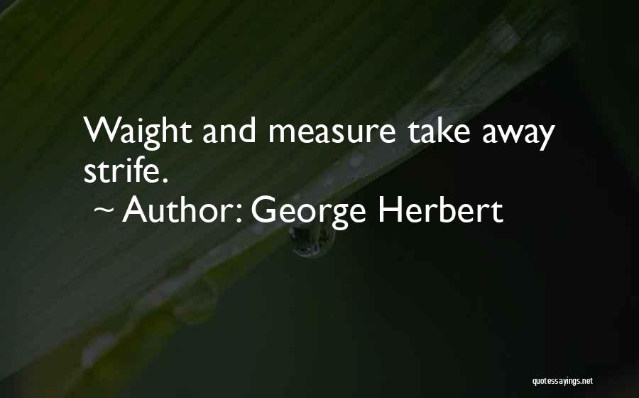 George Herbert Quotes: Waight And Measure Take Away Strife.